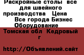 Раскройные столы, все для швейного производства › Цена ­ 4 900 - Все города Бизнес » Оборудование   . Томская обл.,Кедровый г.